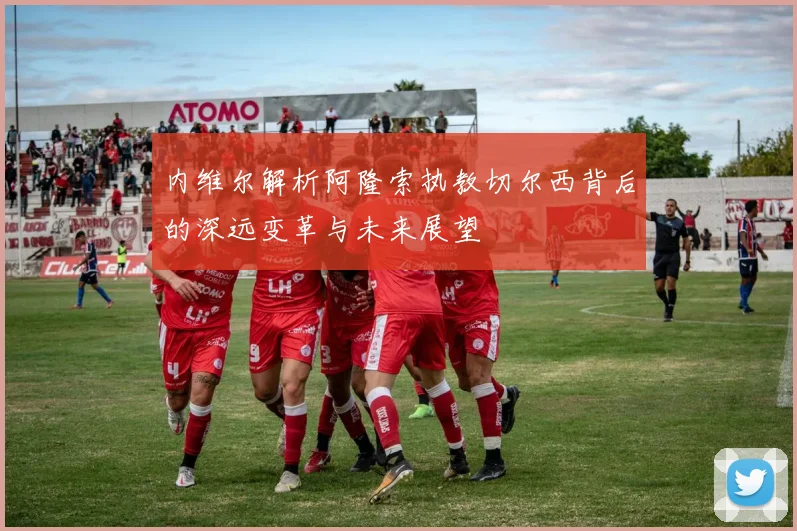 内维尔解析阿隆索执教切尔西背后的深远变革与未来展望