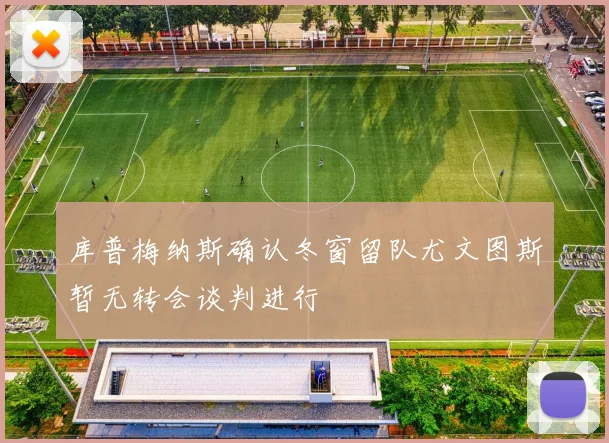 库普梅纳斯确认冬窗留队尤文图斯暂无转会谈判进行