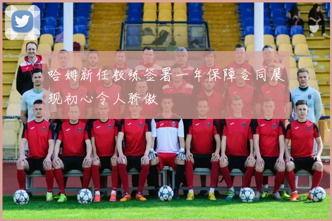 哈姆新任教练签署一年保障合同展现初心令人骄傲