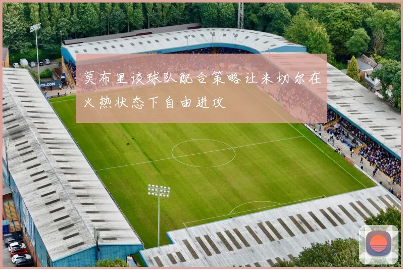 莫布里谈球队配合策略让米切尔在火热状态下自由进攻