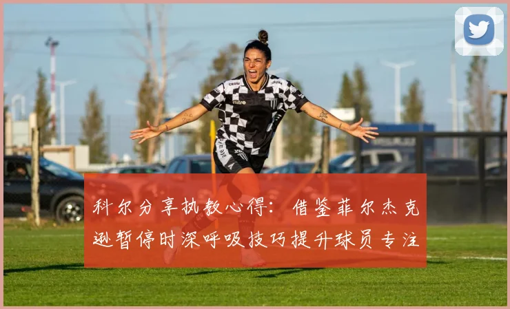 科尔分享执教心得：借鉴菲尔杰克逊暂停时深呼吸技巧提升球员专注力