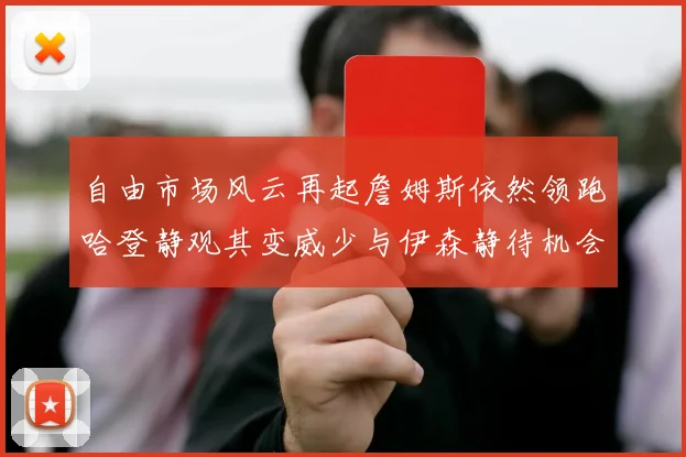 自由市场风云再起詹姆斯依然领跑哈登静观其变威少与伊森静待机会